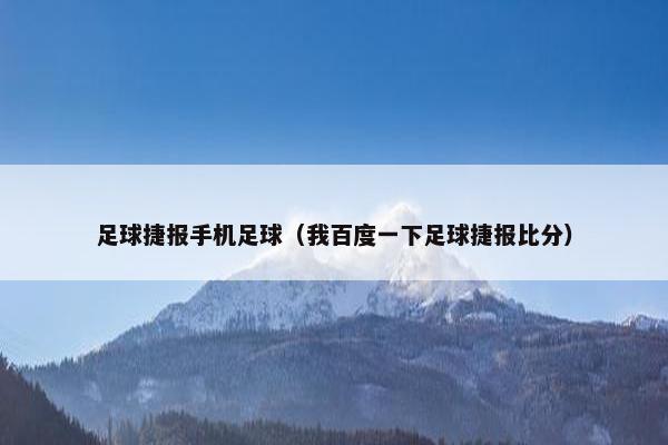 足球捷报手机足球（我百度一下足球捷报比分）
