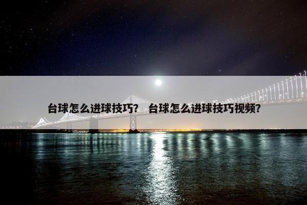 台球怎么进球技巧？ 台球怎么进球技巧视频？