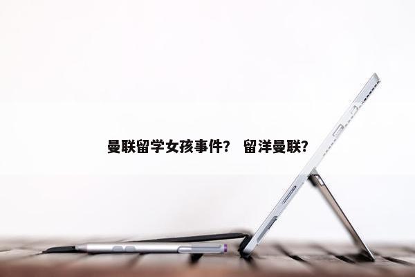 曼联留学女孩事件？ 留洋曼联？