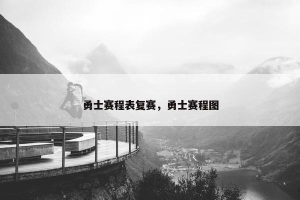 勇士赛程表复赛，勇士赛程图