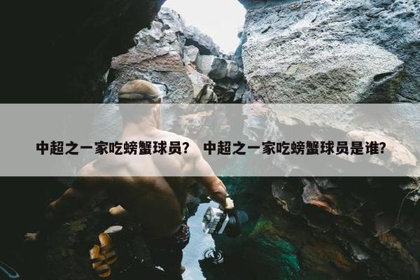 中超之一家吃螃蟹球员？ 中超之一家吃螃蟹球员是谁？