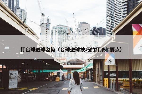 打台球进球姿势（台球进球技巧的打法和要点）