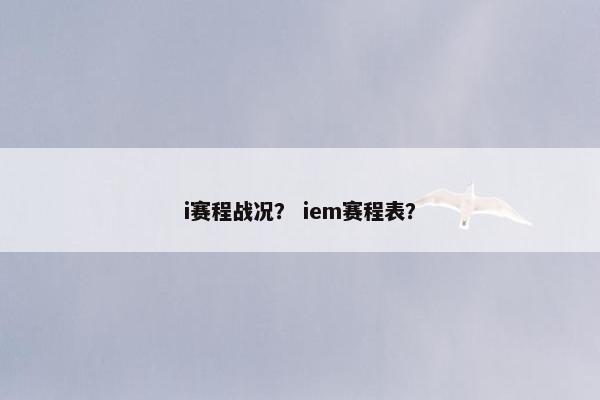 i赛程战况？ iem赛程表？