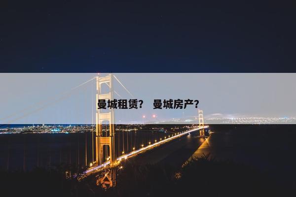 曼城租赁？ 曼城房产？