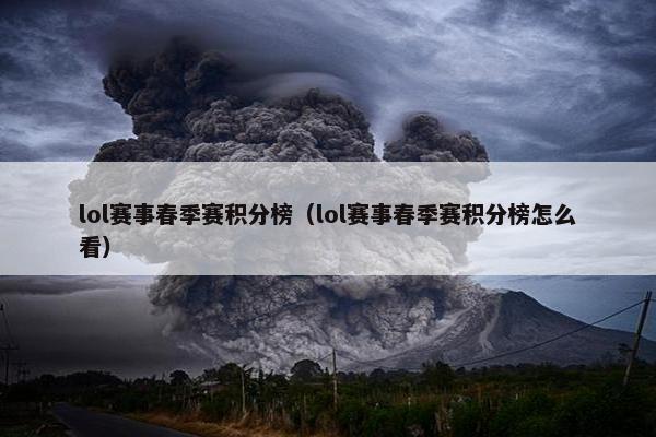 lol赛事春季赛积分榜（lol赛事春季赛积分榜怎么看）