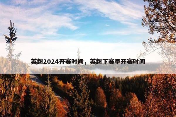 英超2024开赛时间，英超下赛季开赛时间