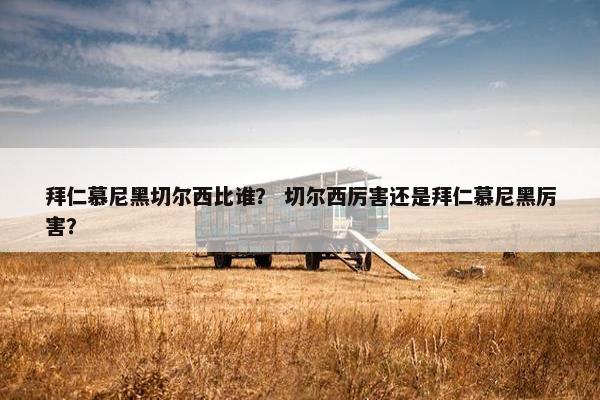 拜仁慕尼黑切尔西比谁？ 切尔西厉害还是拜仁慕尼黑厉害？