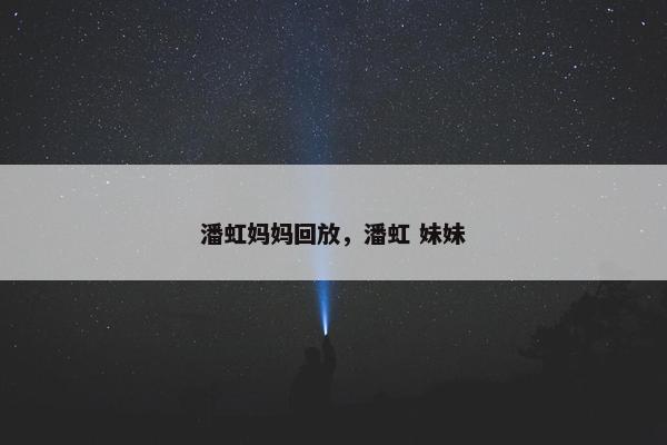 潘虹妈妈回放，潘虹 妹妹
