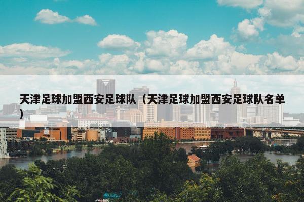 天津足球加盟西安足球队（天津足球加盟西安足球队名单）