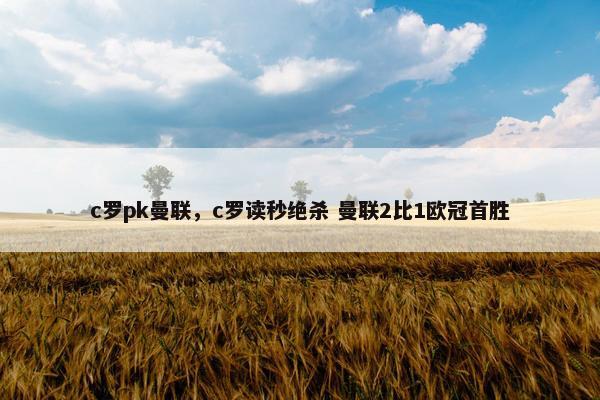 c罗pk曼联，c罗读秒绝杀 曼联2比1欧冠首胜