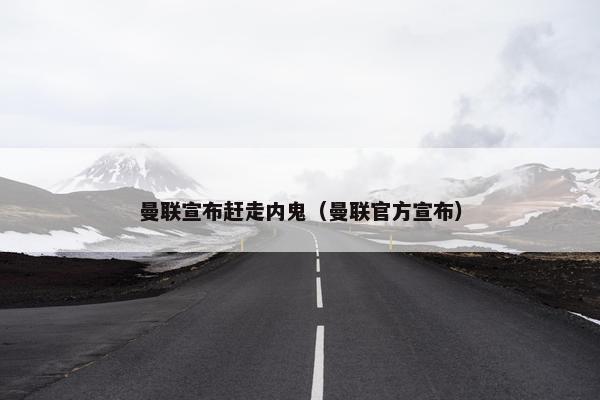 曼联宣布赶走内鬼（曼联官方宣布）