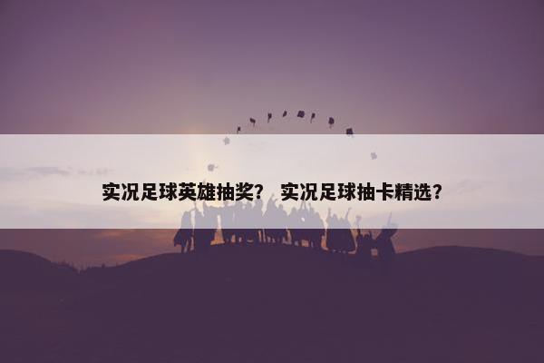 实况足球英雄抽奖？ 实况足球抽卡精选？