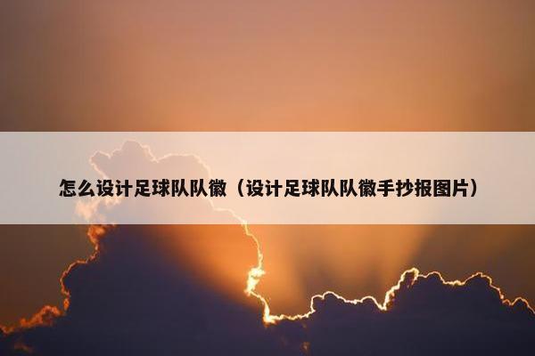 怎么设计足球队队徽（设计足球队队徽手抄报图片）