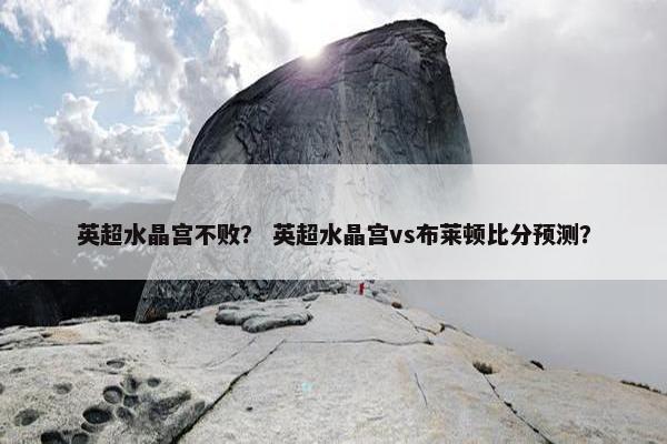 英超水晶宫不败？ 英超水晶宫vs布莱顿比分预测？