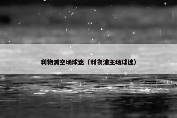 利物浦空场球迷（利物浦主场球迷）