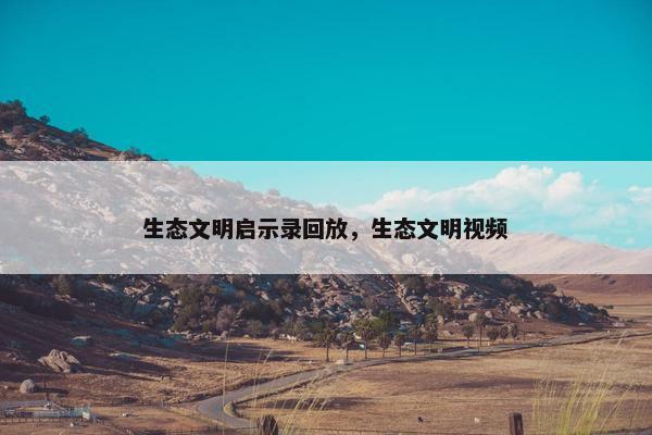 生态文明启示录回放，生态文明视频