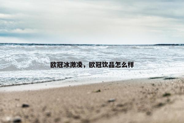欧冠冰激凌，欧冠饮品怎么样
