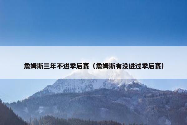 詹姆斯三年不进季后赛（詹姆斯有没进过季后赛）