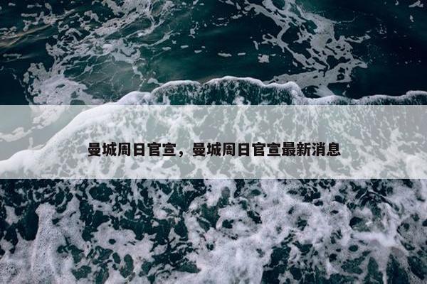 曼城周日官宣，曼城周日官宣最新消息