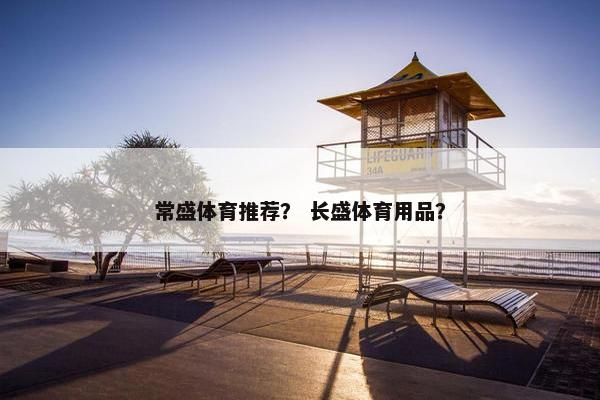 常盛体育推荐？ 长盛体育用品？