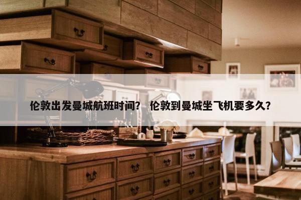 伦敦出发曼城航班时间？ 伦敦到曼城坐飞机要多久？