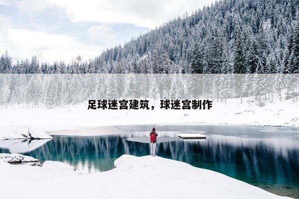 足球迷宫建筑，球迷宫制作