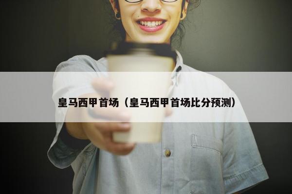 皇马西甲首场（皇马西甲首场比分预测）
