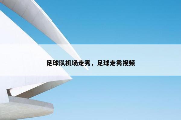 足球队机场走秀，足球走秀视频