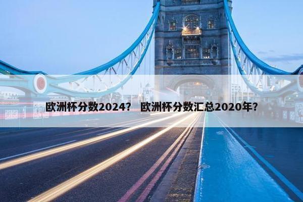 欧洲杯分数2024？ 欧洲杯分数汇总2020年？