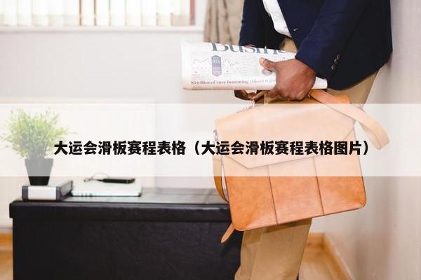 大运会滑板赛程表格（大运会滑板赛程表格图片）