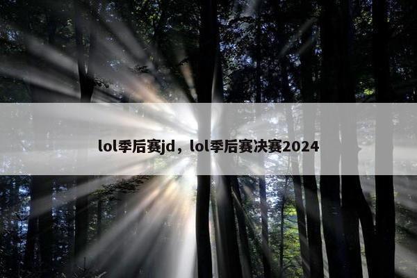 lol季后赛jd，lol季后赛决赛2024