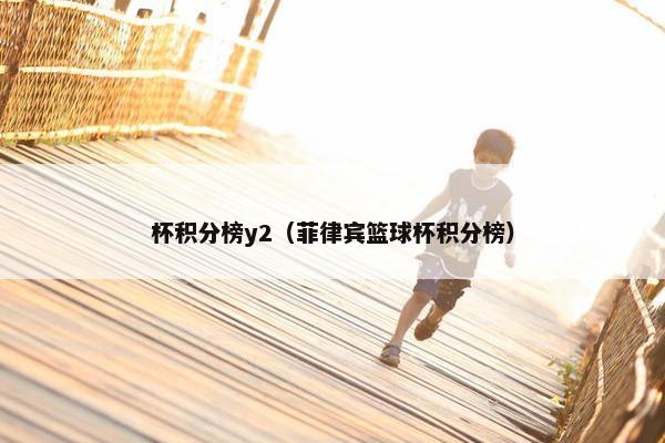 杯积分榜y2（菲律宾篮球杯积分榜）