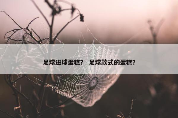 足球进球蛋糕？ 足球款式的蛋糕？