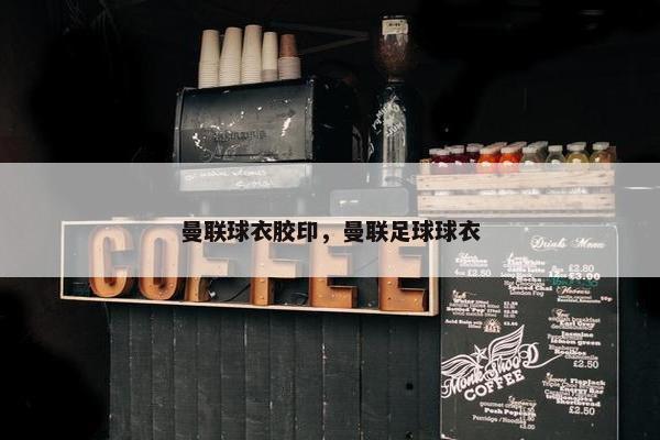 曼联球衣胶印，曼联足球球衣