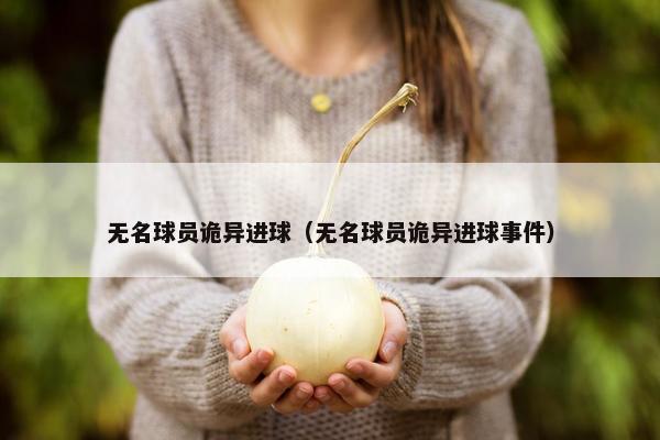 无名球员诡异进球（无名球员诡异进球事件）