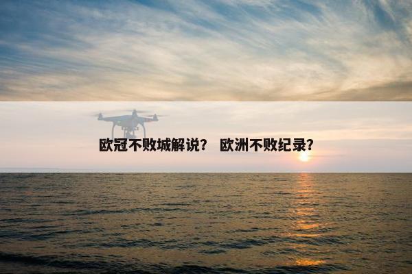 欧冠不败城解说？ 欧洲不败纪录？