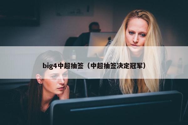 big4中超抽签（中超抽签决定冠军）