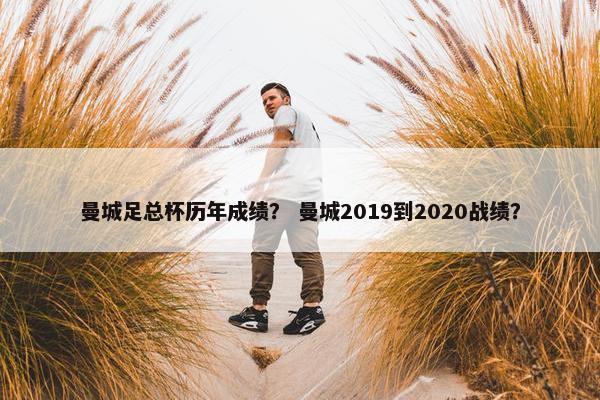 曼城足总杯历年成绩？ 曼城2019到2020战绩？