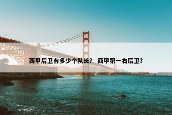 西甲后卫有多少个队长？ 西甲第一右后卫？