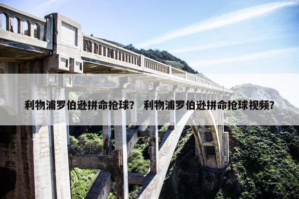 利物浦罗伯逊拼命抢球？ 利物浦罗伯逊拼命抢球视频？
