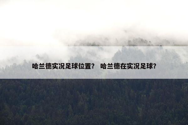 哈兰德实况足球位置？ 哈兰德在实况足球？