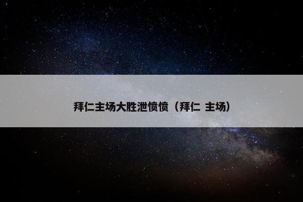 拜仁主场大胜泄愤愤（拜仁 主场）