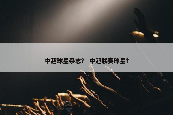 中超球星杂志？ 中超联赛球星？