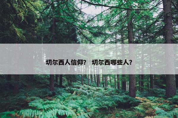 切尔西人信仰？ 切尔西哪些人？