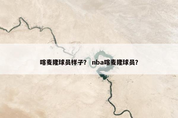 喀麦隆球员样子？ nba喀麦隆球员？