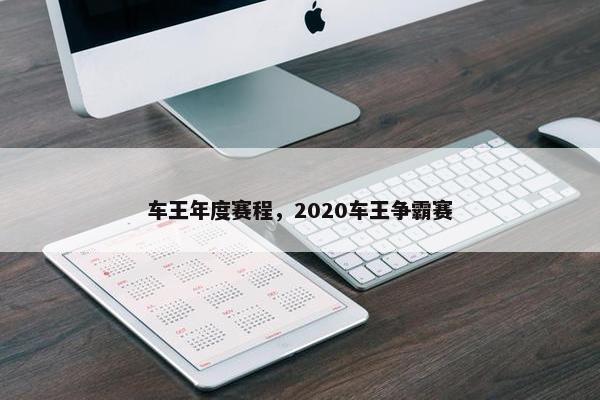 车王年度赛程，2020车王争霸赛