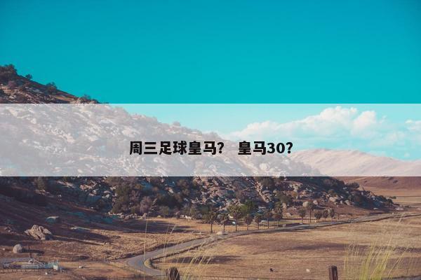 周三足球皇马？ 皇马30？