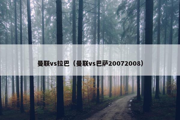 曼联vs拉巴（曼联vs巴萨20072008）