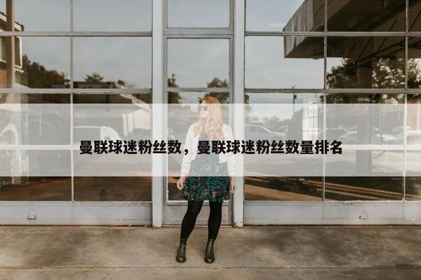 曼联球迷粉丝数，曼联球迷粉丝数量排名