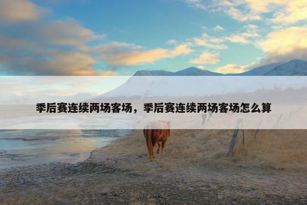 季后赛连续两场客场，季后赛连续两场客场怎么算